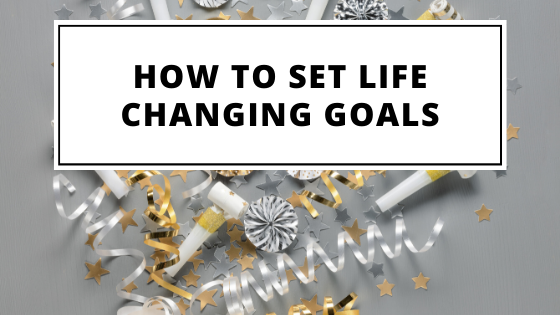 How To Set Life Changing Goals